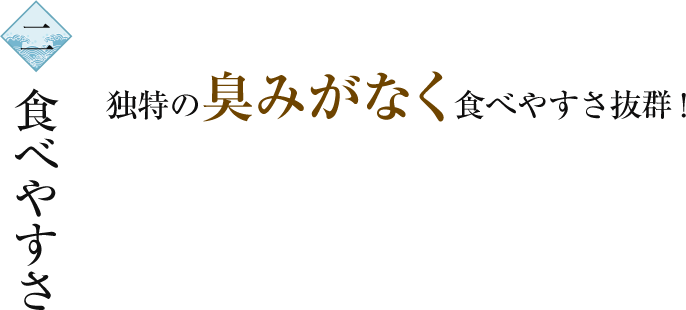 2.食べやすさ 独特の臭みがなく食べやすさ抜群！