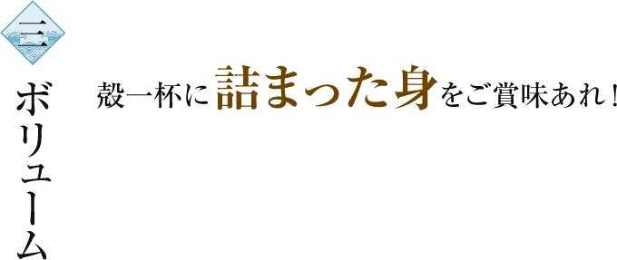 3.ボリューム 殻一杯に詰まった身をご賞味あれ！